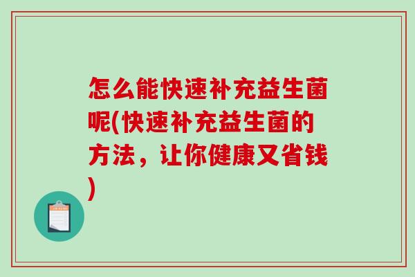 怎么能快速补充益生菌呢(快速补充益生菌的方法,让你健康又省钱) 怎么能快速补充益生菌呢(快速补充益生菌的方法,让你健康又省钱)