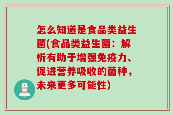 怎么知道是食品类益生菌(食品类益生菌：解析有助于增强力、促进营养吸收的菌种，未来更多可能性)