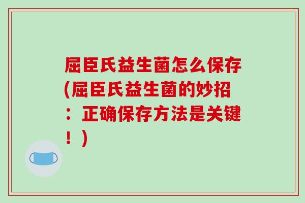 屈臣氏益生菌怎么保存(屈臣氏益生菌的妙招：正确保存方法是关键！)
