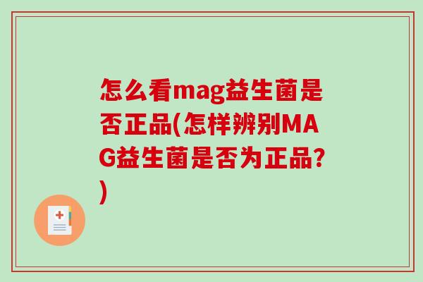 怎么看mag益生菌是否正品(怎样辨别MAG益生菌是否为正品？)