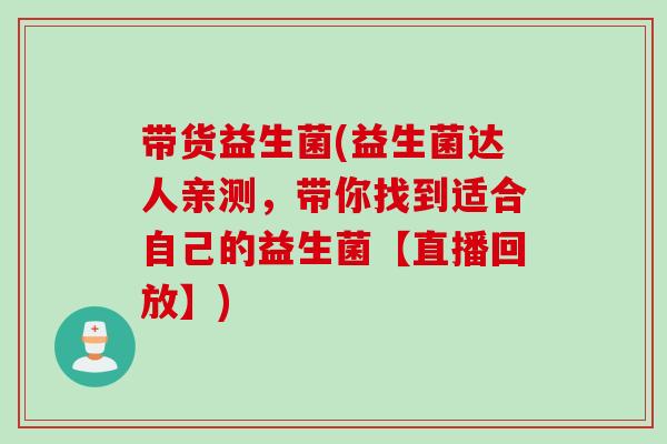 带货益生菌(益生菌达人亲测，带你找到适合自己的益生菌【直播回放】)