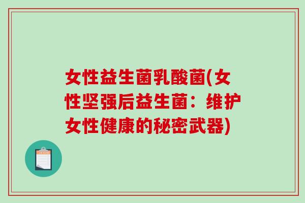 女性益生菌乳酸菌(女性坚强后益生菌：维护女性健康的秘密武器)