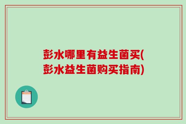 彭水哪里有益生菌买(彭水益生菌购买指南)