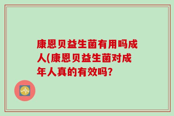 康恩贝益生菌有用吗成人(康恩贝益生菌对成年人真的有效吗？