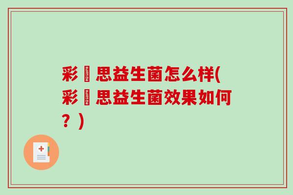 彩嗱思益生菌怎么样(彩嗱思益生菌效果如何？)