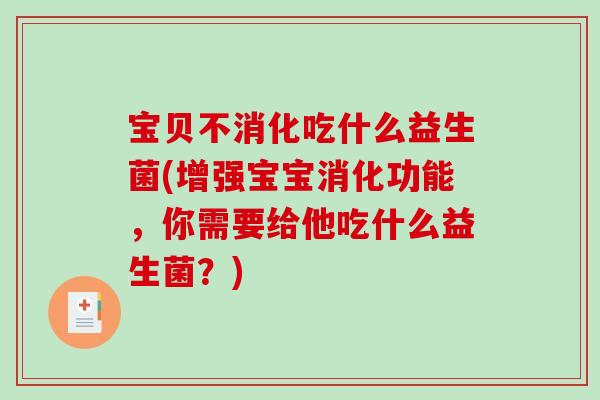 宝贝不消化吃什么益生菌(增强宝宝消化功能，你需要给他吃什么益生菌？)