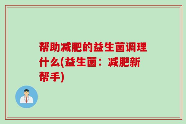 帮助减肥的益生菌调理什么(益生菌：减肥新帮手)