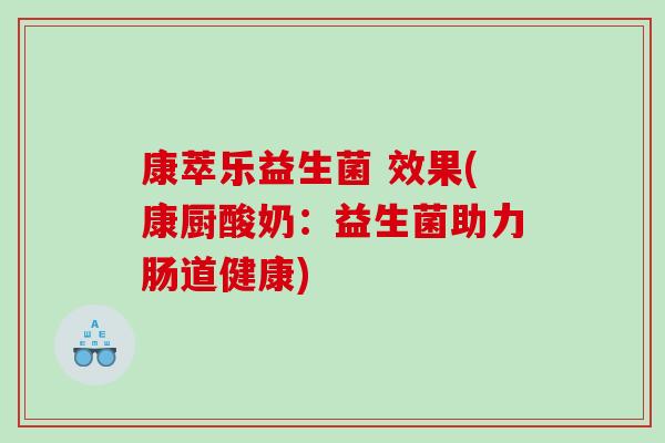 康萃乐益生菌 效果(康厨酸奶：益生菌助力肠道健康)