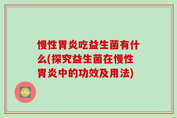 慢性吃益生菌有什么(探究益生菌在慢性中的功效及用法) 慢性吃益生菌有什么(探究益生菌在慢性中的功效及用法)