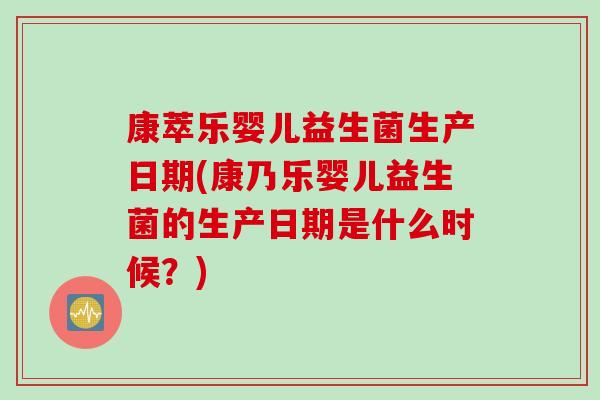 康萃乐婴儿益生菌生产日期(康乃乐婴儿益生菌的生产日期是什么时候？)