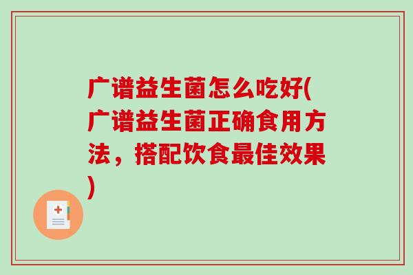 广谱益生菌怎么吃好(广谱益生菌正确食用方法，搭配饮食最佳效果)