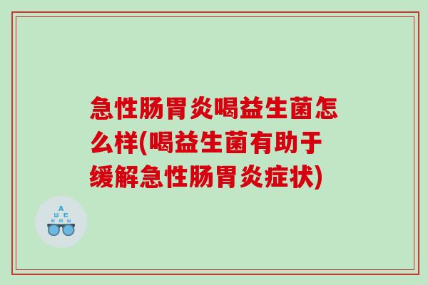 急性肠喝益生菌怎么样(喝益生菌有助于缓解急性肠症状) 急性肠喝益生菌怎么样(喝益生菌有助于缓解急性肠症状)