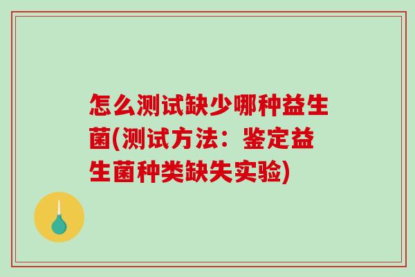 怎么测试缺少哪种益生菌(测试方法：鉴定益生菌种类缺失实验)