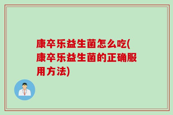 康卒乐益生菌怎么吃(康卒乐益生菌的正确服用方法)