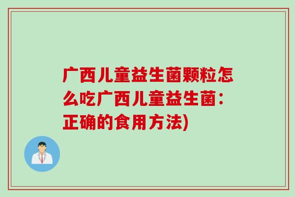 广西儿童益生菌颗粒怎么吃广西儿童益生菌：正确的食用方法)
