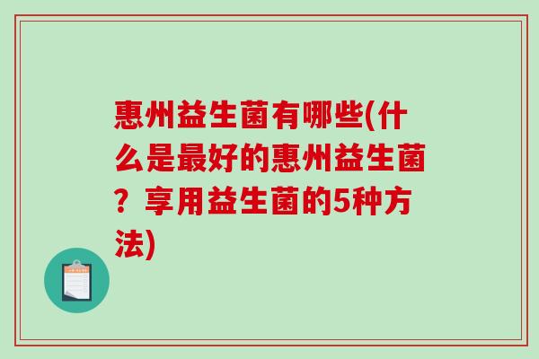 惠州益生菌有哪些(什么是最好的惠州益生菌？享用益生菌的5种方法)