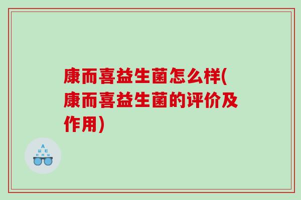康而喜益生菌怎么样(康而喜益生菌的评价及作用)