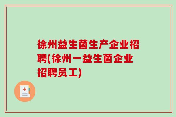 徐州益生菌生产企业招聘(徐州一益生菌企业招聘员工)