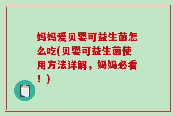 妈妈爱贝婴可益生菌怎么吃(贝婴可益生菌使用方法详解,妈妈必看!) 妈妈爱贝婴可益生菌怎么吃(贝婴可益生菌使用方法详解,妈妈必看!)