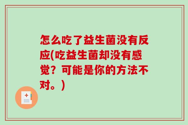 怎么吃了益生菌没有反应(吃益生菌却没有感觉？可能是你的方法不对。)