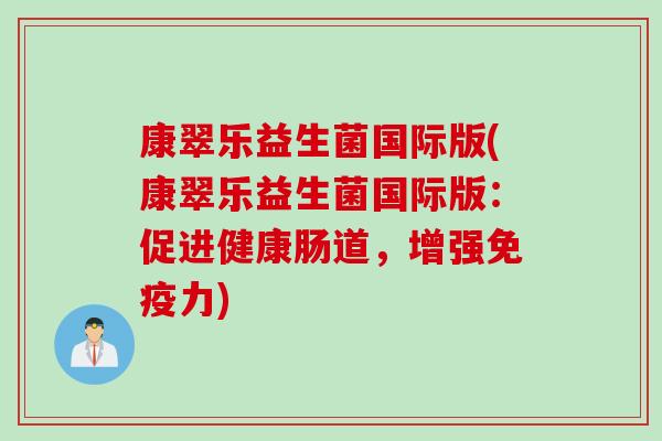 康翠乐益生菌国际版(康翠乐益生菌国际版：促进健康肠道，增强免疫力)