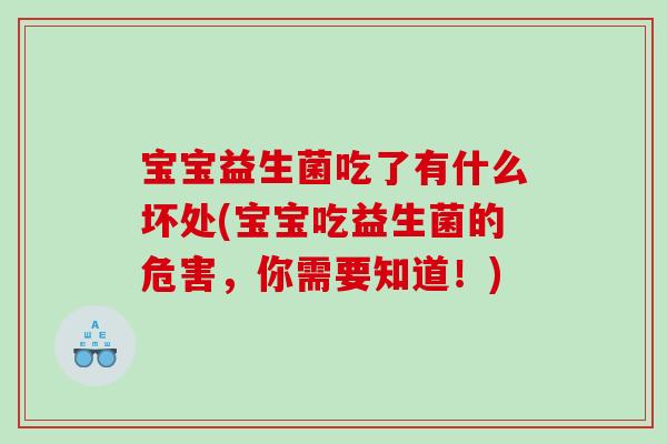宝宝益生菌吃了有什么坏处(宝宝吃益生菌的危害,你需要知道!) 宝宝益生菌吃了有什么坏处(宝宝吃益生菌的危害,你需要知道!)