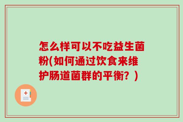 怎么样可以不吃益生菌粉(如何通过饮食来维护肠道菌群的平衡？)