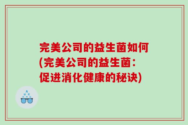 完美公司的益生菌如何(完美公司的益生菌：促进消化健康的秘诀)