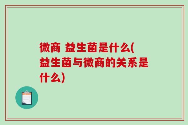 微商 益生菌是什么(益生菌与微商的关系是什么)