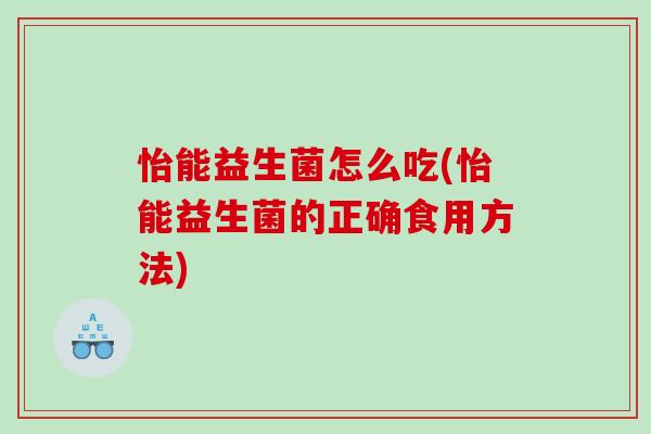 怡能益生菌怎么吃(怡能益生菌的正确食用方法)