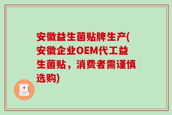 安徽益生菌贴牌生产(安徽企业OEM代工益生菌贴,消费者需谨慎选购) 安徽益生菌贴牌生产(安徽企业OEM代工益生菌贴,消费者需谨慎选购)