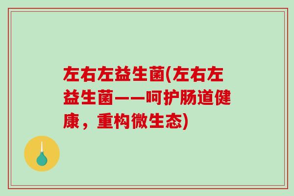左右左益生菌(左右左益生菌——呵护肠道健康，重构微生态)