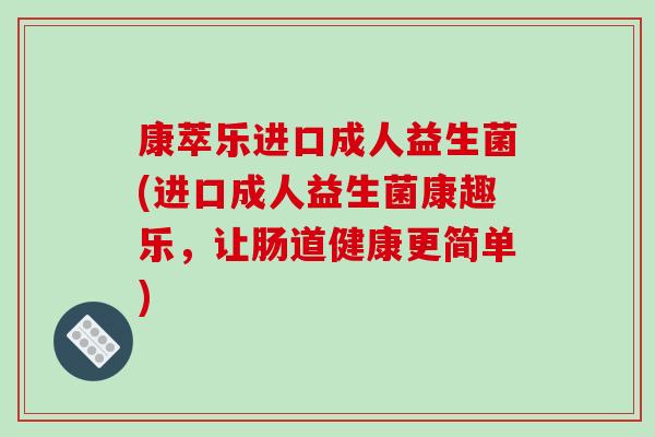 康萃乐进口成人益生菌(进口成人益生菌康趣乐，让肠道健康更简单)