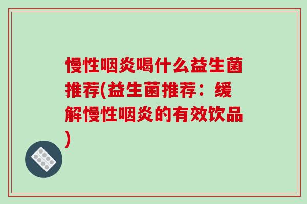 慢性喝什么益生菌推荐(益生菌推荐：缓解慢性的有效饮品)