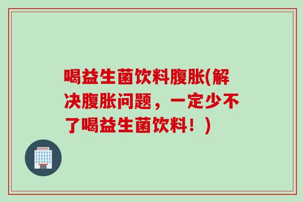 喝益生菌饮料(解决问题,一定少不了喝益生菌饮料!) 喝益生菌饮料(解决问题,一定少不了喝益生菌饮料!)