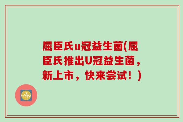 屈臣氏u冠益生菌(屈臣氏推出U冠益生菌，新上市，快来尝试！)