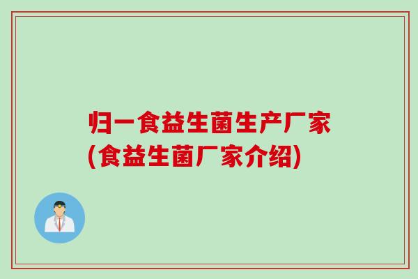 归一食益生菌生产厂家(食益生菌厂家介绍)