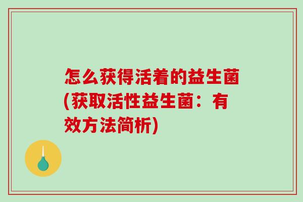 怎么获得活着的益生菌(获取活性益生菌：有效方法简析)