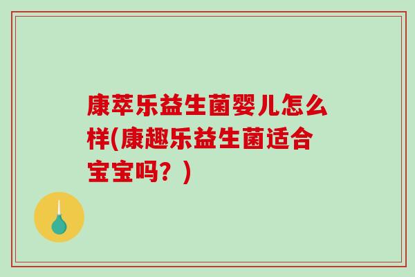 康萃乐益生菌婴儿怎么样(康趣乐益生菌适合宝宝吗？)