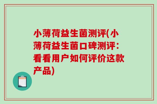 小薄荷益生菌测评(小薄荷益生菌口碑测评：看看用户如何评价这款产品)