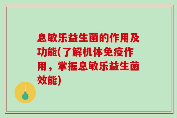 息敏乐益生菌的作用及功能(了解机体免疫作用，掌握息敏乐益生菌效能)