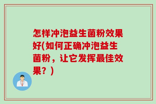 怎样冲泡益生菌粉效果好(如何正确冲泡益生菌粉，让它发挥佳效果？)