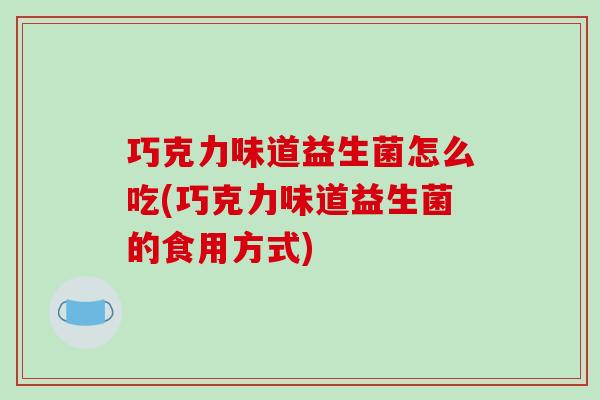 巧克力味道益生菌怎么吃(巧克力味道益生菌的食用方式)