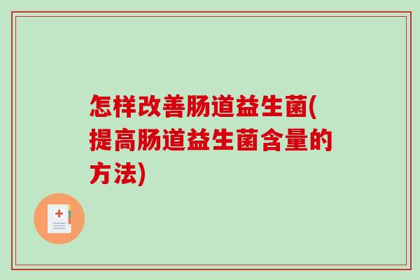 怎样改善肠道益生菌(提高肠道益生菌含量的方法)
