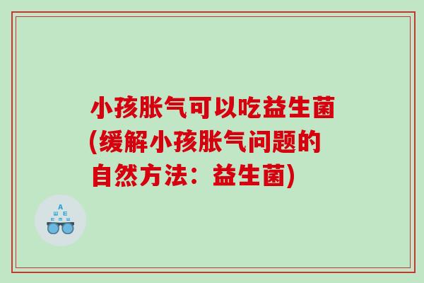 小孩可以吃益生菌(缓解小孩问题的自然方法:益生菌) 小孩可以吃益生菌(缓解小孩问题的自然方法:益生菌)