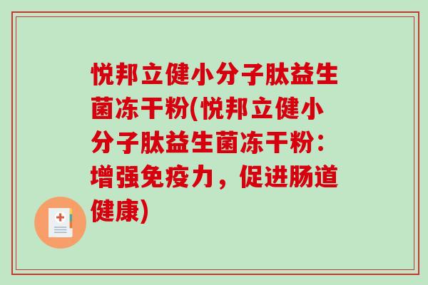 悦邦立健小分子肽益生菌冻干粉(悦邦立健小分子肽益生菌冻干粉:增强力,促进肠道健康) 悦邦立健小分子肽益生菌冻干粉(悦邦立健小分子肽益生菌冻干粉:增强力,促进肠道健康)