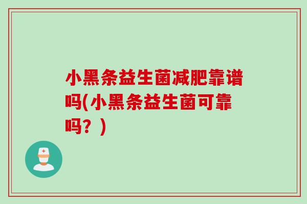 小黑条益生菌减肥靠谱吗(小黑条益生菌可靠吗？)