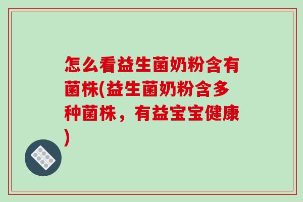 怎么看益生菌奶粉含有菌株(益生菌奶粉含多种菌株，有益宝宝健康)