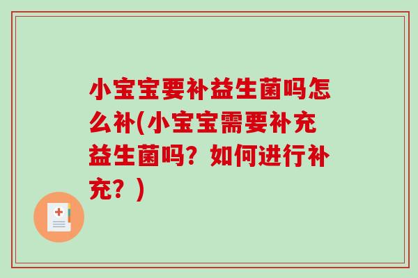 小宝宝要补益生菌吗怎么补(小宝宝需要补充益生菌吗？如何进行补充？)