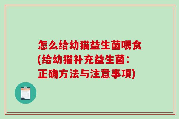 怎么给幼猫益生菌喂食(给幼猫补充益生菌:正确方法与注意事项) 怎么给幼猫益生菌喂食(给幼猫补充益生菌:正确方法与注意事项)